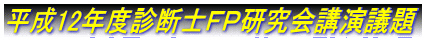 平成12年度診断士FP研究会講演議題