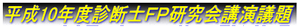 平成10年度診断士FP研究会講演議題