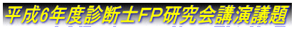 平成6年度診断士FP研究会講演議題